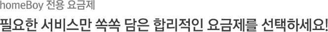homeBoy 전용 요금제 - 필요한 서비스만 쏙쏙 담은 합리적인 요금제를 선택하세요!