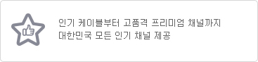 인기 케이블부터 고품격 프리미엄 채널까지 대한민국 모든 인기 채널 제공